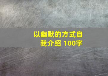 以幽默的方式自我介绍 100字